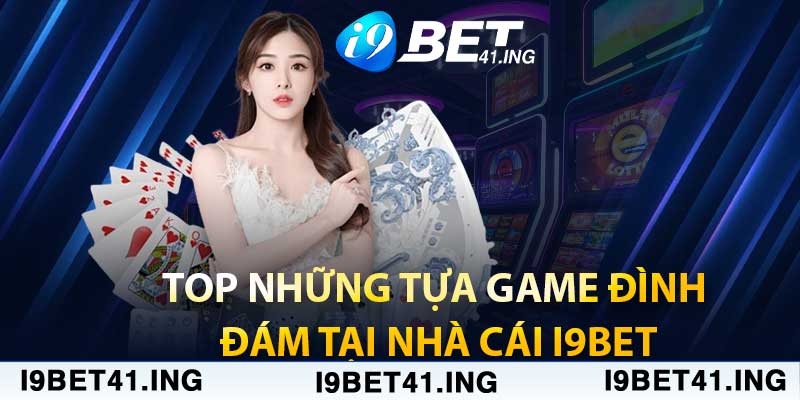 Đánh Giá Về i9Bet Mà Cược Thủ Không Nên Bỏ Lỡ 4 Top những tựa game đình đám tại nhà cái i9bet